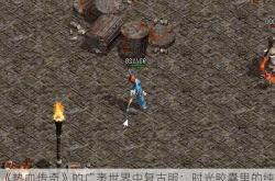 《热血传奇》的广袤世界中复古服：时光胶囊里的纯粹体验